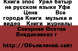 Книга эпос “Урал-батыр“ на русском языке Уфа, 1981 › Цена ­ 500 - Все города Книги, музыка и видео » Книги, журналы   . Северная Осетия,Владикавказ г.